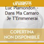 Luc Plamondon - Dans Ma Camaro Je T'Emmenerai cd musicale di Luc Plamondon