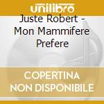 Juste Robert - Mon Mammifere Prefere cd