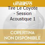 Tire Le Coyote - Session Acoustique 1 cd musicale
