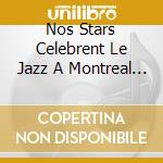 Nos Stars Celebrent Le Jazz A Montreal / Various - Nos Stars Celebrent Le Jazz A Montreal / Various cd musicale