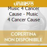 Music 4 Cancer Cause - Music 4 Cancer Cause cd musicale di Music 4 Cancer Cause