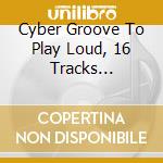 Cyber Groove To Play Loud, 16 Tracks Non-Stop / Various cd