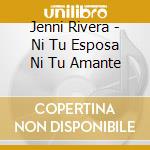 Jenni Rivera - Ni Tu Esposa Ni Tu Amante cd