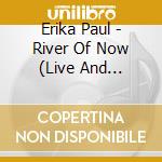 Erika Paul - River Of Now (Live And Unfiltered) cd musicale di Erika Paul
