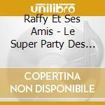 Raffy Et Ses Amis - Le Super Party Des Fetes cd