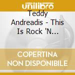 Teddy Andreadis - This Is Rock 'N Roll cd musicale di Teddy Andreadis