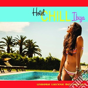 Hotel Chill Ibiza / Various (Lounging Luscious Ibiza Grooves) cd musicale