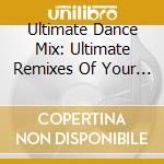 Ultimate Dance Mix: Ultimate Remixes Of Your / Var - Ultimate Dance Mix: Ultimate Remixes Of Your / Var cd