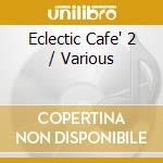Eclectic Cafe' 2 / Various cd musicale
