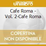 Cafe Roma - Vol. 2-Cafe Roma cd musicale di Cafe Roma