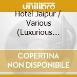 Hotel Jaipur / Various (Luxurious Music From Around The World) cd