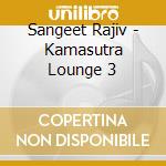 Sangeet Rajiv - Kamasutra Lounge 3 cd musicale