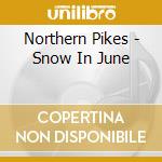 Northern Pikes - Snow In June cd