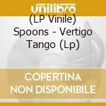 (LP Vinile) Spoons - Vertigo Tango (Lp) vinile