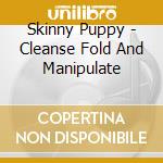 Skinny Puppy - Cleanse Fold And Manipulate cd musicale di Skinny Puppy