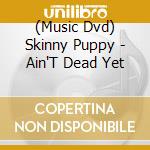 (Music Dvd) Skinny Puppy - Ain'T Dead Yet cd musicale