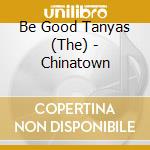 Be Good Tanyas (The) - Chinatown cd musicale di BE GOOD TANYAS (THE)
