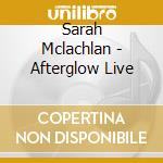 Sarah Mclachlan - Afterglow Live cd musicale di Mclachlan Sarah