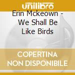 Erin Mckeown - We Shall Be Like Birds cd