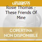 Rosie Thomas - These Friends Of Mine cd