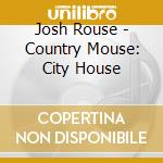 Josh Rouse - Country Mouse: City House cd