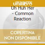 Uh Huh Her - Common Reaction