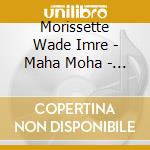 Morissette Wade Imre - Maha Moha - The Great Delusion cd musicale di MORISSETTE WADE IMRE