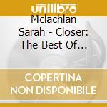 Mclachlan Sarah - Closer: The Best Of Sarah Mclachlan cd