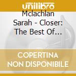 Mclachlan Sarah - Closer: The Best Of Sarah Mclachlan (Deluxe) cd musicale di Mclachlan Sarah