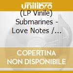 (LP Vinile) Submarines - Love Notes / Letter Bombs lp vinile di Submarines