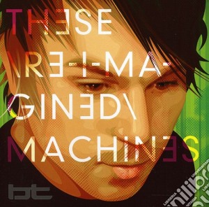 Bt - These Re-Imagined Machines cd musicale di Bt