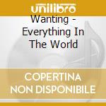 Wanting - Everything In The World cd musicale di Wanting
