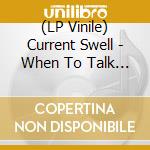 (LP Vinile) Current Swell - When To Talk And When To Listen lp vinile di Current Swell