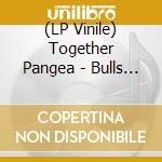 (LP Vinile) Together Pangea - Bulls And Roosters vinile