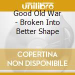 Good Old War - Broken Into Better Shape cd
