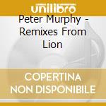 Peter Murphy - Remixes From Lion cd musicale di Peter Murphy