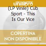 (LP Vinile) Cub Sport - This Is Our Vice vinile