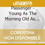 Passenger - Young As The Morning Old As Th cd musicale di Passenger