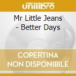 Mr Little Jeans - Better Days cd