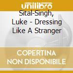 Sital-Singh, Luke - Dressing Like A Stranger cd