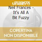 Neil Frances - It's All A Bit Fuzzy cd musicale