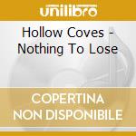 Hollow Coves - Nothing To Lose cd musicale