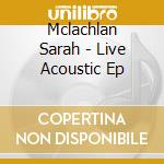 Mclachlan Sarah - Live Acoustic Ep cd