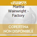 Martha Wainwright - Factory cd musicale di Martha Wainwright