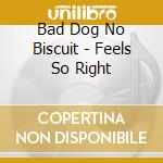 Bad Dog No Biscuit - Feels So Right cd