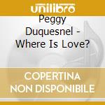 Peggy Duquesnel - Where Is Love? cd musicale di Peggy Duquesnel