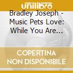 Bradley Joseph - Music Pets Love: While You Are Gone cd