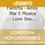 Fantcha - Amor Mar E Musica - Love Sea & Music cd musicale di Fantcha