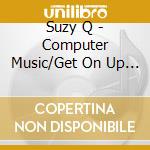 Suzy Q - Computer Music/Get On Up & Do cd musicale di Suzy Q