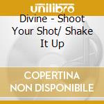 Divine - Shoot Your Shot/ Shake It Up cd musicale di Divine